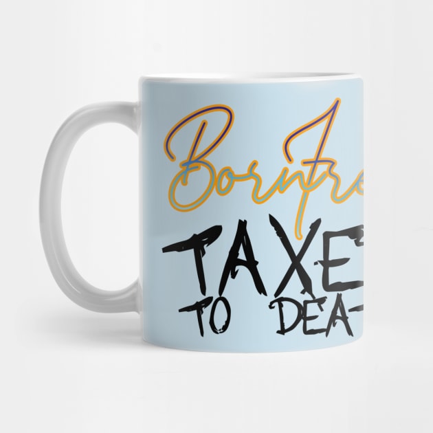 BORN FREE TAXED TO DEATH by INLE Designs